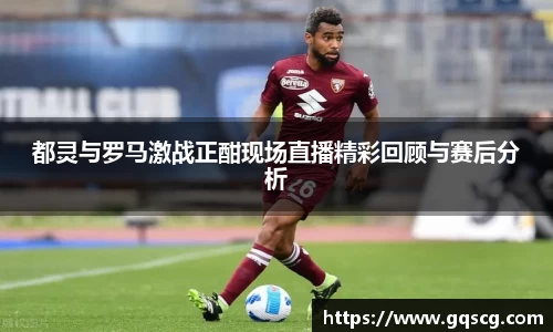 都灵与罗马激战正酣现场直播精彩回顾与赛后分析
