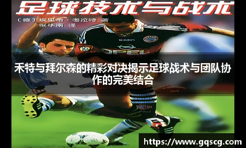 禾特与拜尔森的精彩对决揭示足球战术与团队协作的完美结合