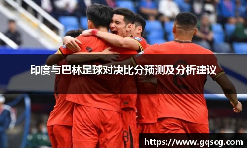 印度与巴林足球对决比分预测及分析建议