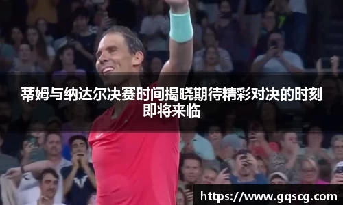 蒂姆与纳达尔决赛时间揭晓期待精彩对决的时刻即将来临