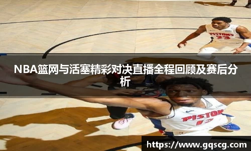 NBA篮网与活塞精彩对决直播全程回顾及赛后分析