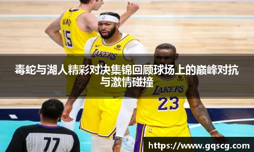 毒蛇与湖人精彩对决集锦回顾球场上的巅峰对抗与激情碰撞